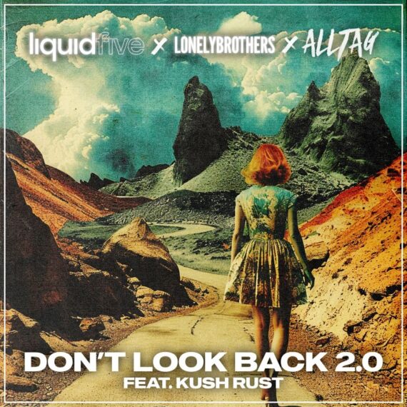LIQUIDFIVE TAPS UP ALLTAG & LONELYBROTHERS ON THIS PROGRESSIVE NEW ANTHEM ‘DON’T LOOK BACK 2.0’ FEATURING KUSH RUST